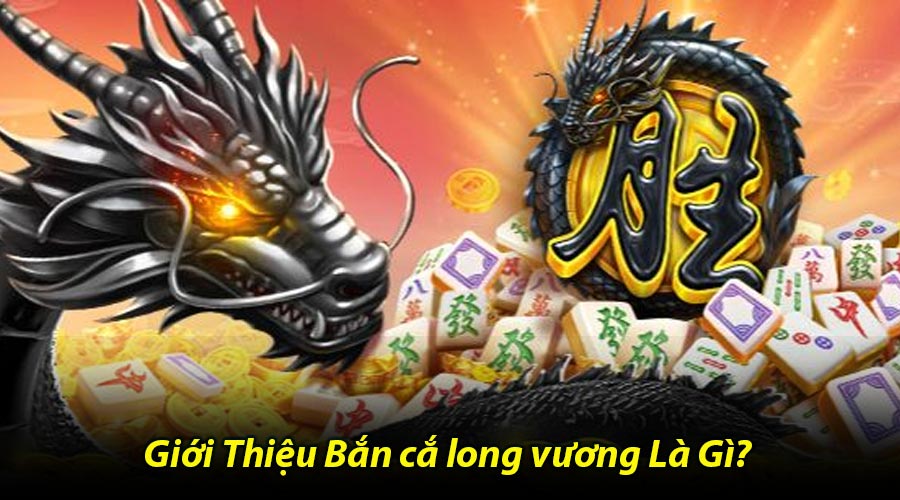 Giới Thiệu Bắn cắ long vương Là Gì?